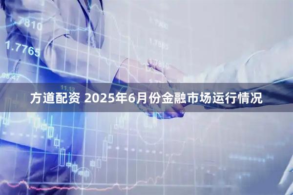 方道配资 2025年6月份金融市场运行情况