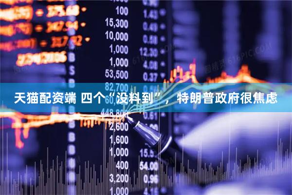 天猫配资端 四个“没料到”，特朗普政府很焦虑