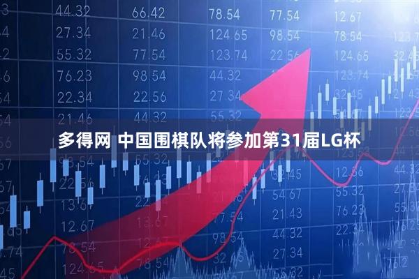 多得网 中国围棋队将参加第31届LG杯