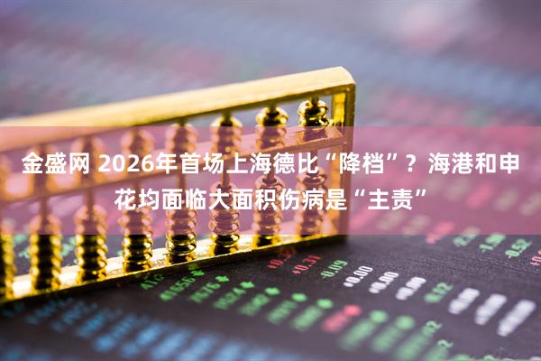 金盛网 2026年首场上海德比“降档”？海港和申花均面临大面积伤病是“主责”
