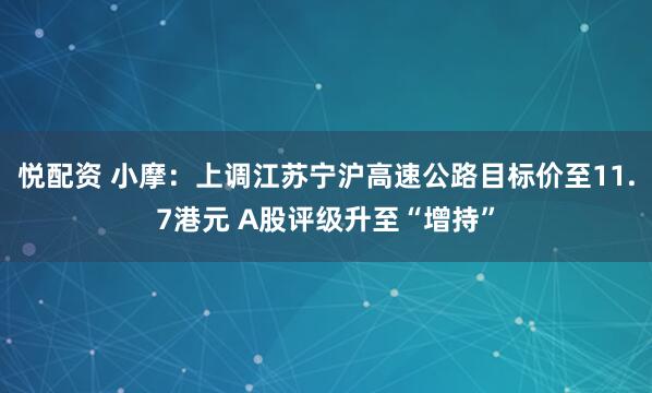 悦配资 小摩：上调江苏宁沪高速公路目标价至11.7港元 A股评级升至“增持”